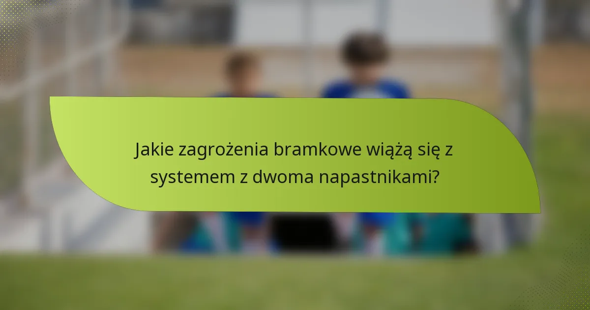 Jakie zagrożenia bramkowe wiążą się z systemem z dwoma napastnikami?