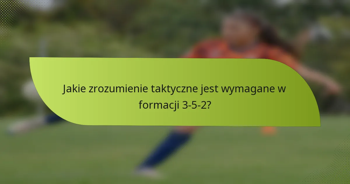 Jakie zrozumienie taktyczne jest wymagane w formacji 3-5-2?
