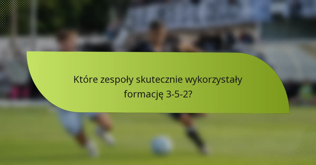 Które zespoły skutecznie wykorzystały formację 3-5-2?